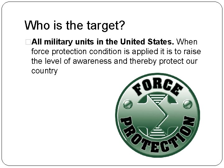 Who is the target? �All military units in the United States. When force protection