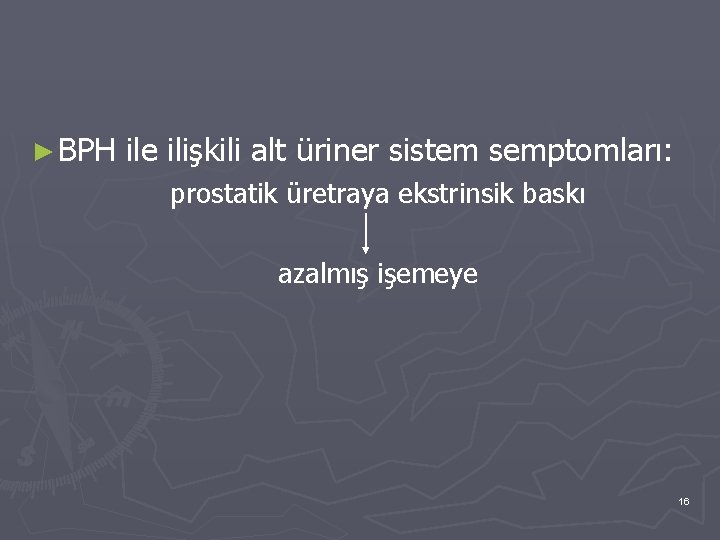 ► BPH ile ilişkili alt üriner sistem semptomları: prostatik üretraya ekstrinsik baskı azalmış işemeye