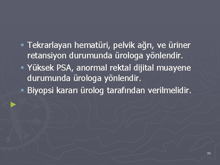 § Tekrarlayan hematüri, pelvik ağrı, ve üriner retansiyon durumunda ürologa yönlendir. § Yüksek PSA,