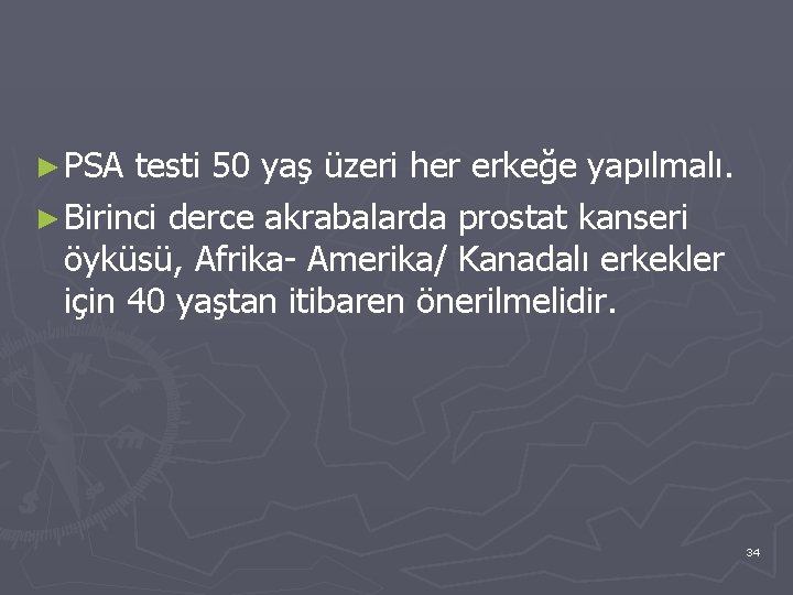 ► PSA testi 50 yaş üzeri her erkeğe yapılmalı. ► Birinci derce akrabalarda prostat