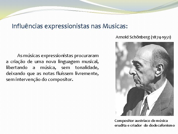 Influências expressionistas nas Musicas: Arnold Schönberg (1874 -1951) As músicas expressionistas procuraram a criação