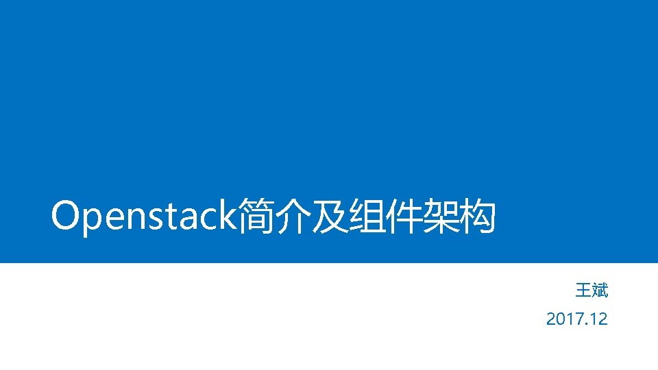 Openstack简介及组件架构 王斌 2017. 12 