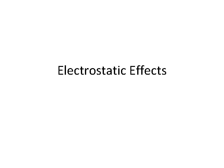 Electrostatic Effects Electrostatic Effects