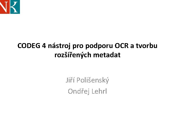 CODEG 4 nástroj pro podporu OCR a tvorbu rozšířených metadat Jiří Polišenský Ondřej Lehrl