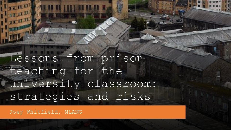 Lessons from prison teaching for the university classroom: strategies and risks Joey Whitfield, MLANG