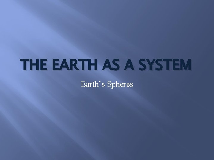 THE EARTH AS A SYSTEM Earth’s Spheres 