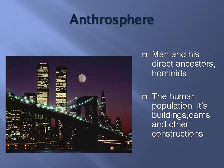 Anthrosphere Man and his direct ancestors, hominids. The human population, it’s buildings, dams, and