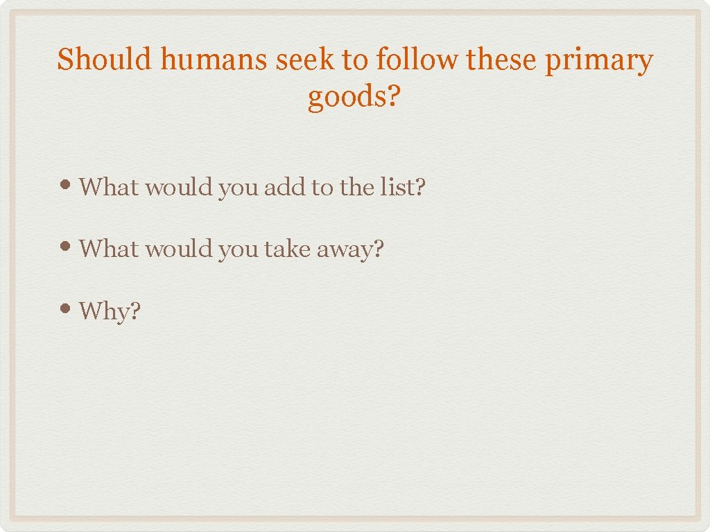 Should humans seek to follow these primary goods? • What would you add to