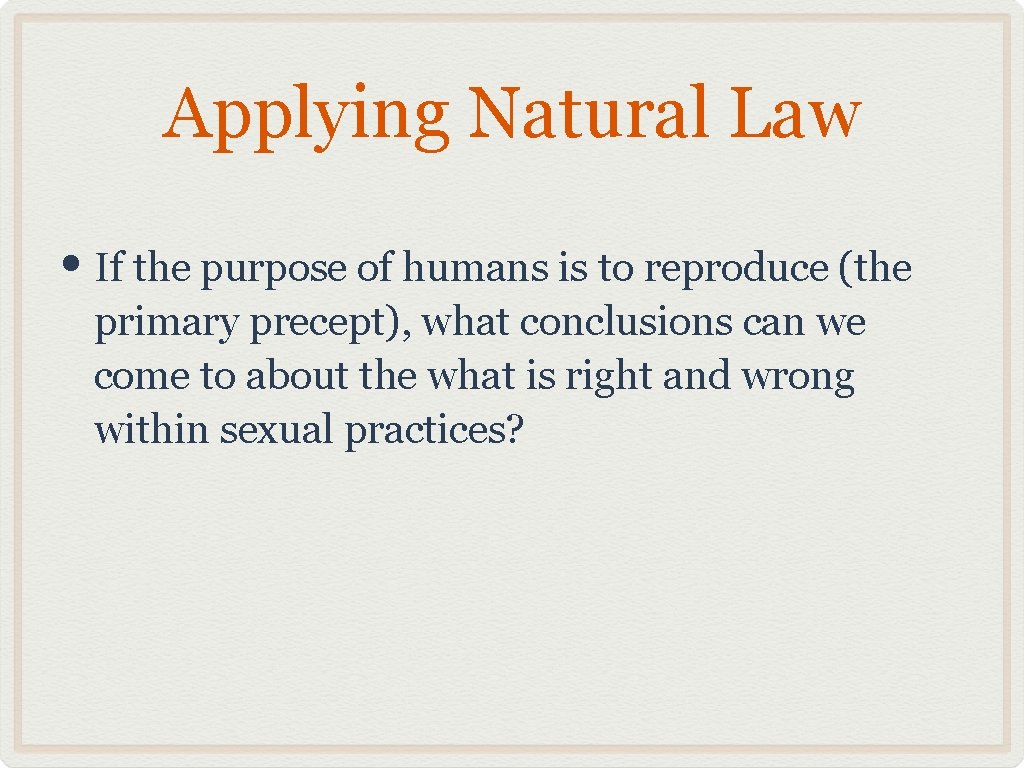 Applying Natural Law • If the purpose of humans is to reproduce (the primary