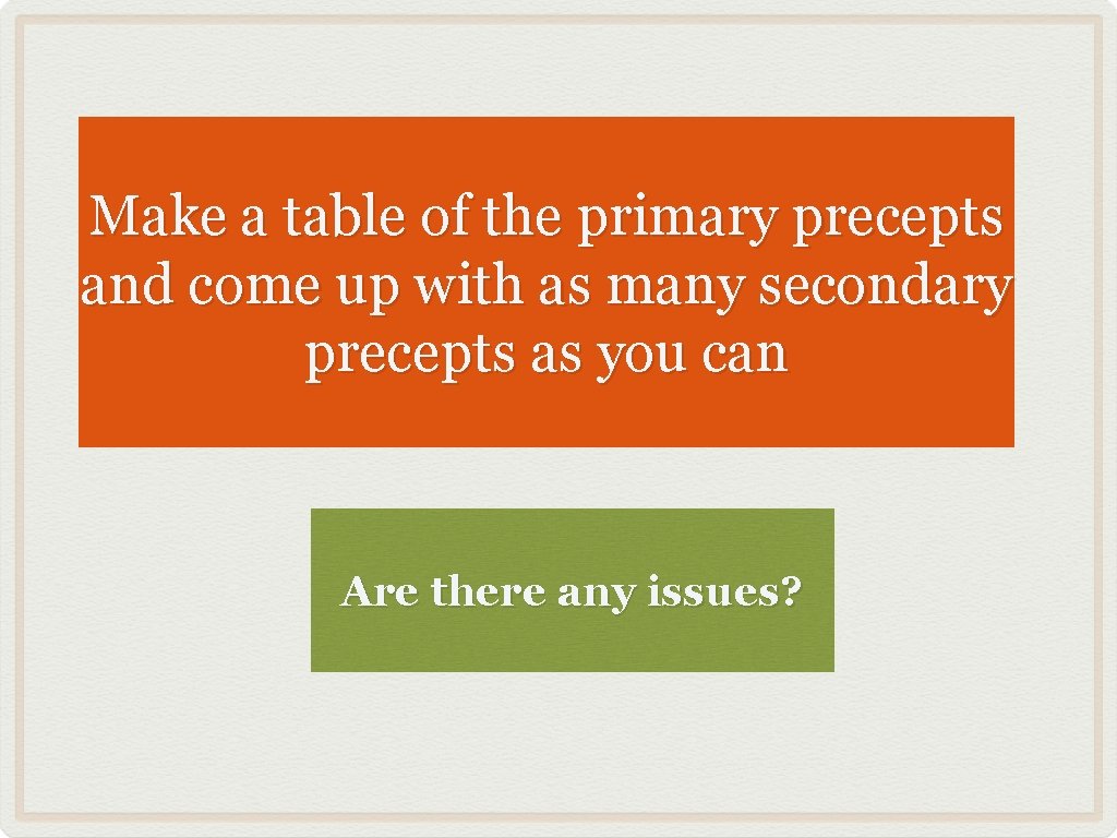 Make a table of the primary precepts and come up with as many secondary