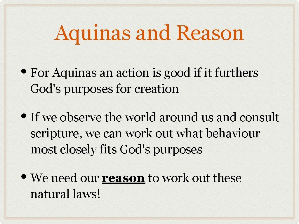 Aquinas and Reason • For Aquinas an action is good if it furthers God's