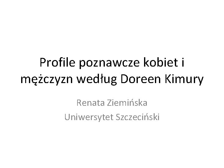 Profile poznawcze kobiet i mężczyzn według Doreen Kimury Renata Ziemińska Uniwersytet Szczeciński 