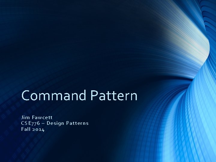 Command Pattern Jim Fawcett CSE 776 – Design Patterns Fall 2014 