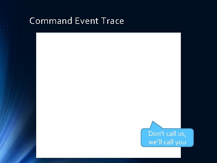 Command Event Trace Don’t call us, we’ll call you 