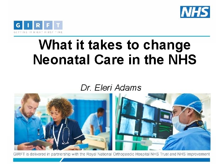 What it takes to change Neonatal Care in the NHS Dr. Eleri Adams 