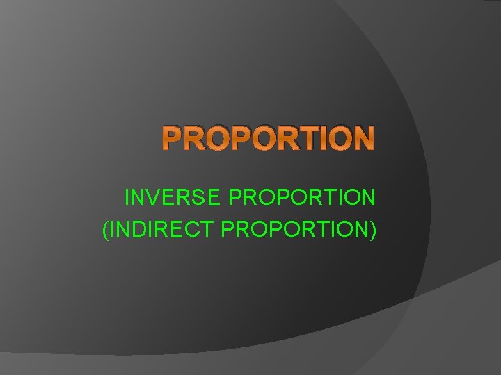 PROPORTION INVERSE PROPORTION (INDIRECT PROPORTION) 