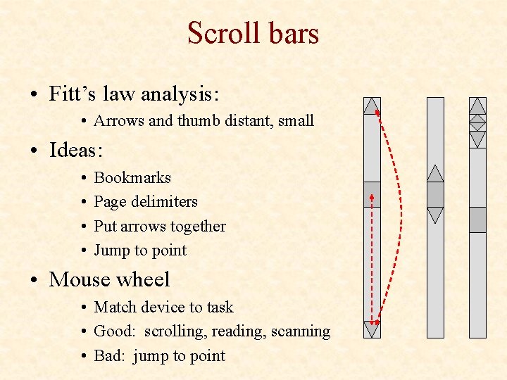Scroll bars • Fitt’s law analysis: • Arrows and thumb distant, small • Ideas: