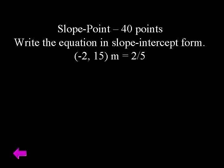 Slope-Point – 40 points Write the equation in slope-intercept form. (-2, 15) m =