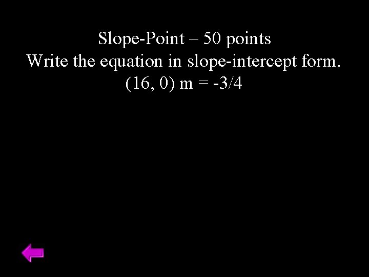 Slope-Point – 50 points Write the equation in slope-intercept form. (16, 0) m =
