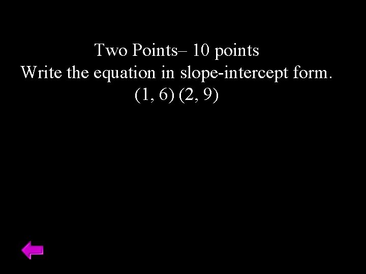 Two Points– 10 points Write the equation in slope-intercept form. (1, 6) (2, 9)