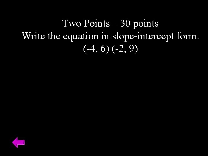 Two Points – 30 points Write the equation in slope-intercept form. (-4, 6) (-2,