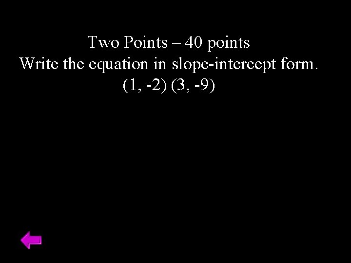 Two Points – 40 points Write the equation in slope-intercept form. (1, -2) (3,