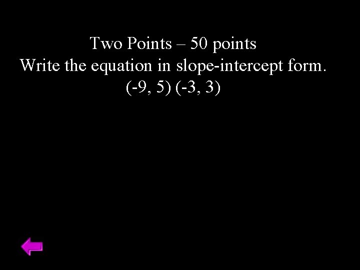 Two Points – 50 points Write the equation in slope-intercept form. (-9, 5) (-3,