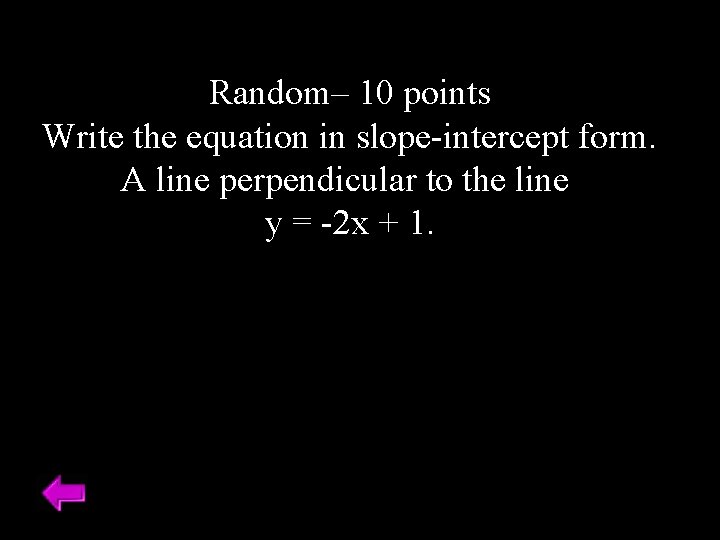Random– 10 points Write the equation in slope-intercept form. A line perpendicular to the