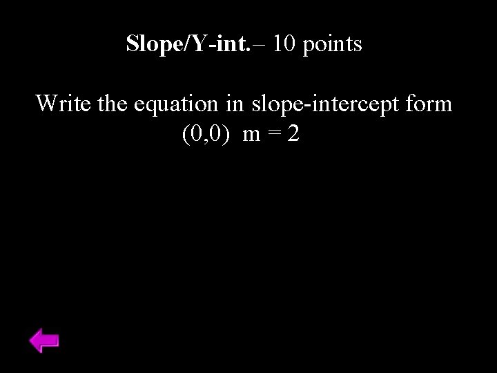 Slope/Y-int. – 10 points Write the equation in slope-intercept form (0, 0) m =