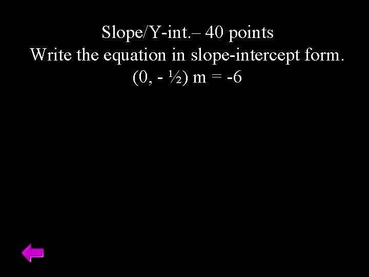 Slope/Y-int. – 40 points Write the equation in slope-intercept form. (0, - ½) m