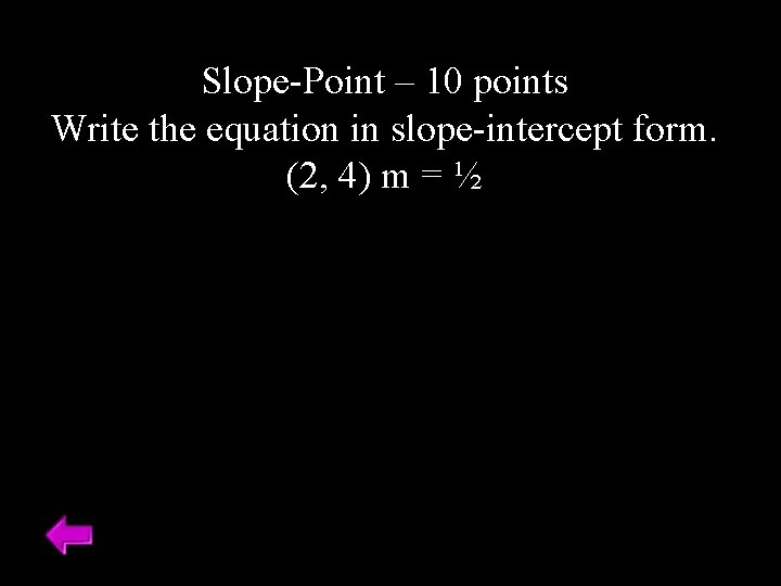 Slope-Point – 10 points Write the equation in slope-intercept form. (2, 4) m =