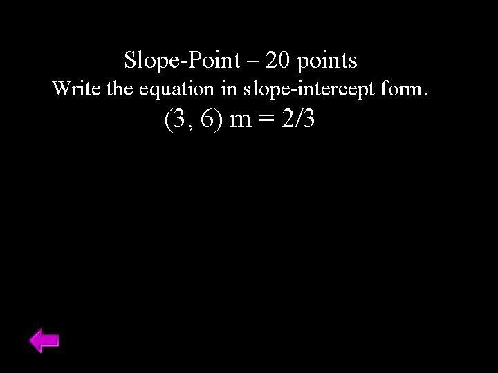 Slope-Point – 20 points Write the equation in slope-intercept form. (3, 6) m =