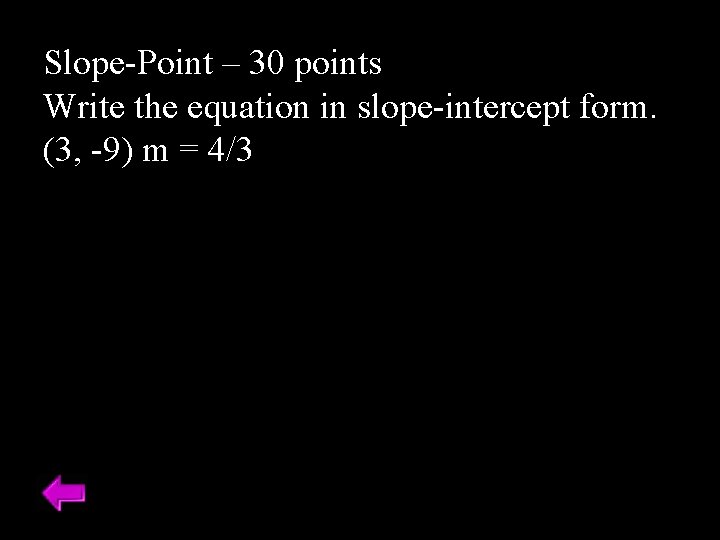 Slope-Point – 30 points Write the equation in slope-intercept form. (3, -9) m =