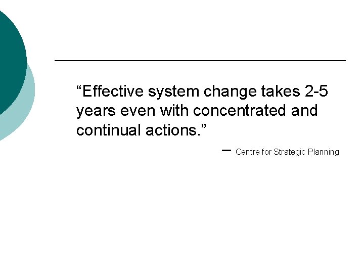 “Effective system change takes 2 -5 years even with concentrated and continual actions. ”