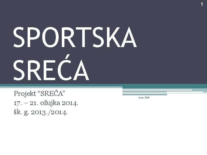 1 SPORTSKA SREĆA Projekt “SREĆA” 17. – 21. ožujka 2014. šk. g. 2013. /2014.