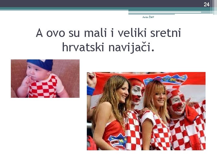 24 Autor ŽMP A ovo su mali i veliki sretni hrvatski navijači. 