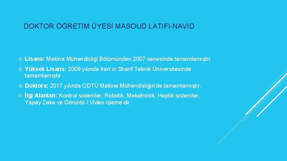 DOKTOR ÖĞRETİM ÜYESİ MASOUD LATIFI-NAVID Lisans: Makina Mühendisliği Bölümünden 2007 senesinde tamamlamıştır Yüksek Lisans: