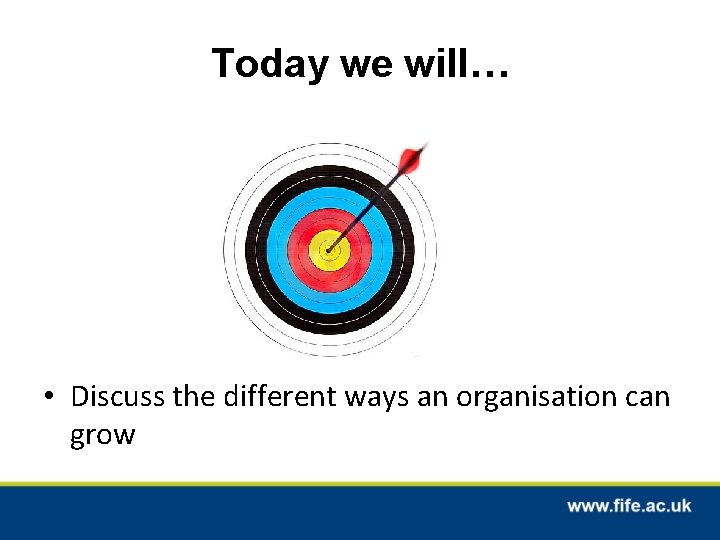 Today we will… • Discuss the different ways an organisation can grow 