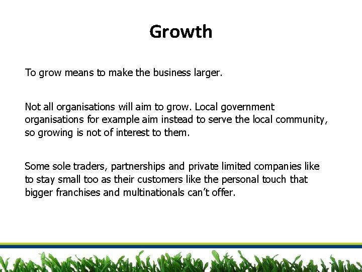 Growth To grow means to make the business larger. Not all organisations will aim