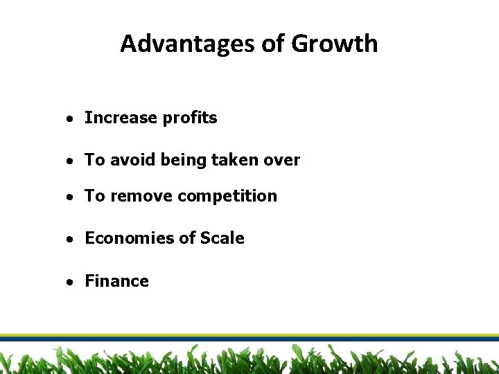 Advantages of Growth Increase profits To avoid being taken over To remove competition Economies