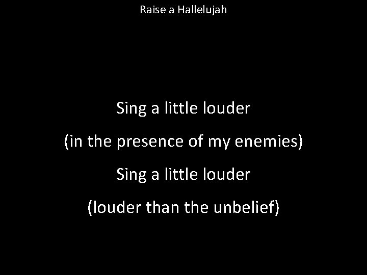Raise a Hallelujah Sing a little louder (in the presence of my enemies) Sing