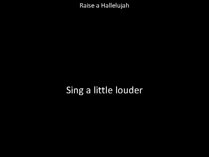 Raise a Hallelujah Sing a little louder 