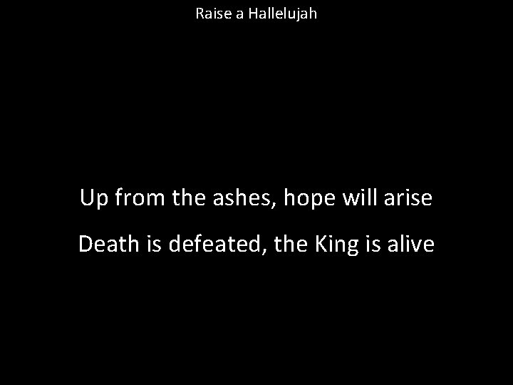 Raise a Hallelujah Up from the ashes, hope will arise Death is defeated, the