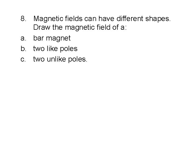 8. Magnetic fields can have different shapes. Draw the magnetic field of a: a. 8. Magnetic fields can have different shapes. Draw the magnetic field of a: a.