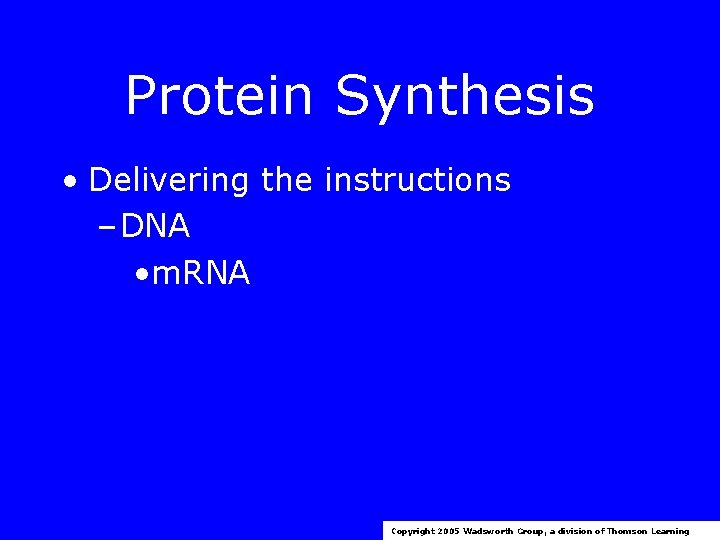 Protein Synthesis • Delivering the instructions – DNA • m. RNA Copyright 2005 Wadsworth