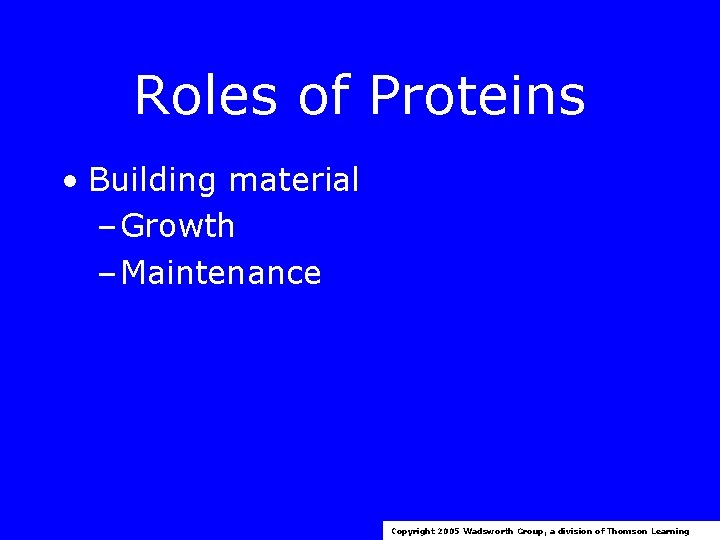 Roles of Proteins • Building material – Growth – Maintenance Copyright 2005 Wadsworth Group,