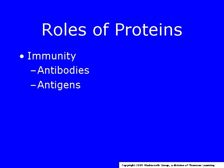 Roles of Proteins • Immunity – Antibodies – Antigens Copyright 2005 Wadsworth Group, a