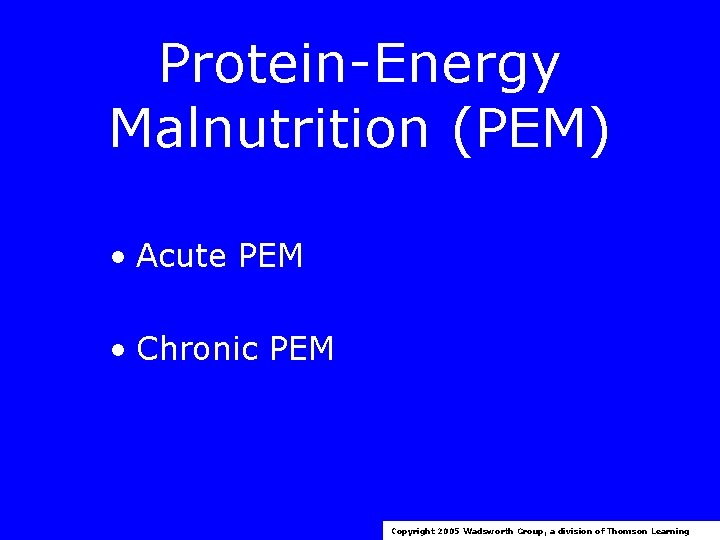 Protein-Energy Malnutrition (PEM) • Acute PEM • Chronic PEM Copyright 2005 Wadsworth Group, a