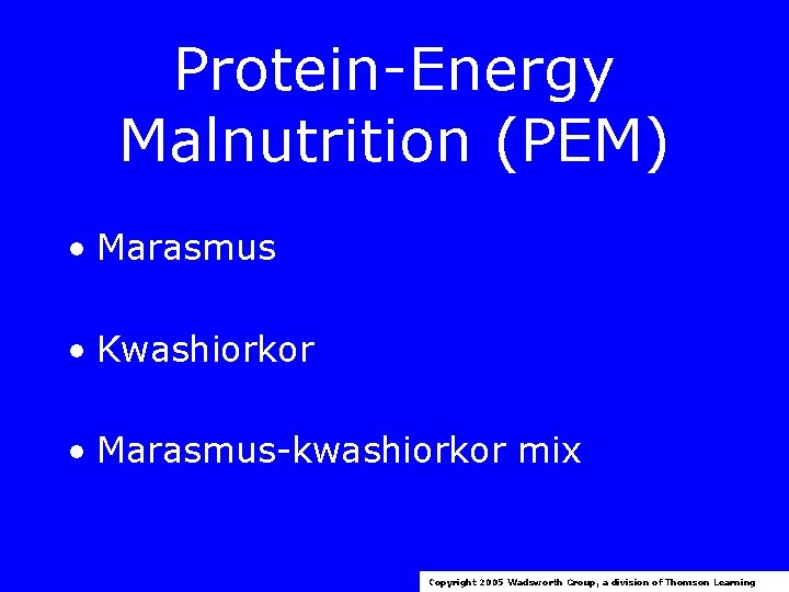 Protein-Energy Malnutrition (PEM) • Marasmus • Kwashiorkor • Marasmus-kwashiorkor mix Copyright 2005 Wadsworth Group,