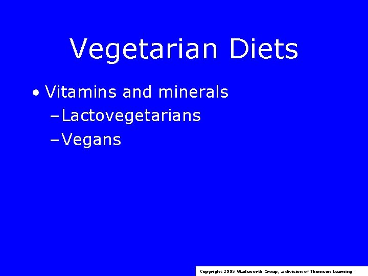 Vegetarian Diets • Vitamins and minerals – Lactovegetarians – Vegans Copyright 2005 Wadsworth Group,
